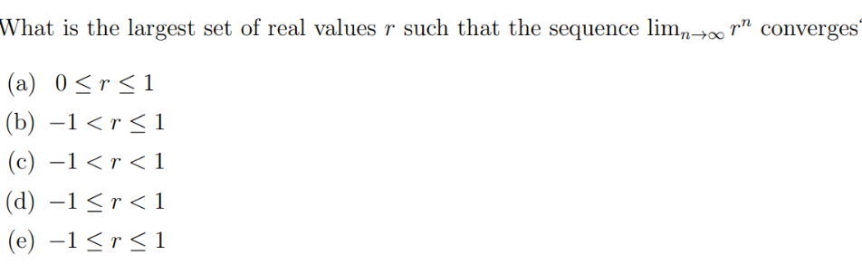 What is the largest set of real values r such that the sequence limn→∞ n converges
(a) 0≤r≤1
(b) −1 < r ≤ 1
(c) −1 <r <1
(d) −1≤r < 1
(e) −1≤r≤1