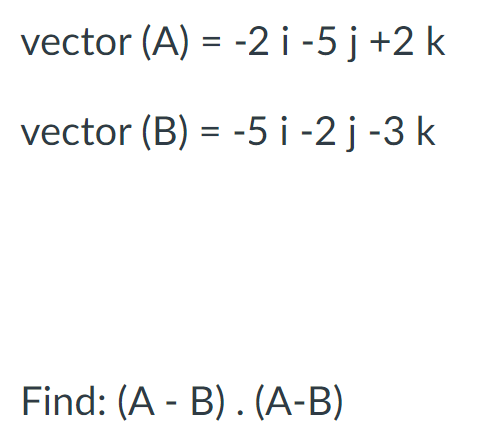 vector (A) = -2 i-5j +2 k
vector (B) = -5 i -2 j -3 k
Find: (A - B). (A-B)