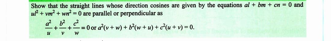 Show that the straight lines whose direction cosines are given by the equations al + bm + cn = 0 and
ul² + vm² + wn² = 0 are parallel or perpendicular as
a² 6² c²
+
+
U
V
-= 0 or a(v + w) + b²(w+u) + c²(u + v) = 0.
W