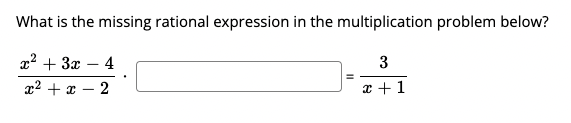 What is the missing rational expression in the multiplication problem below?
x2 + 3x – 4
3
x2 + x
2
x + 1
