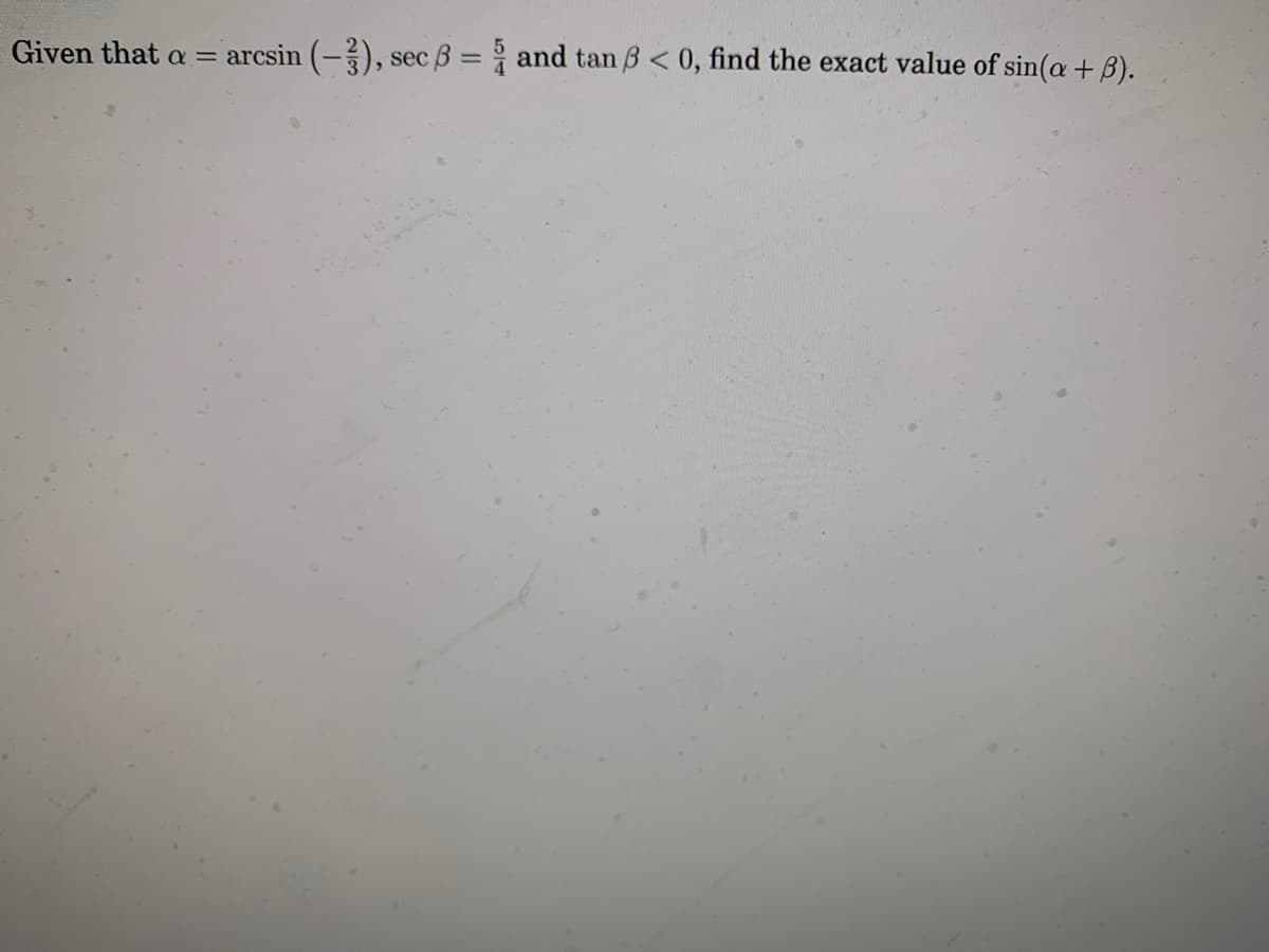 Given that a = arcsin (-), sec 3 = and tan B < 0, find the exact value of sin(a + B).
