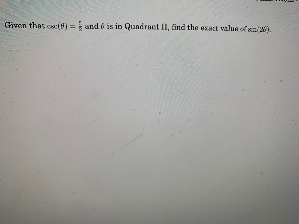 Given that csc(0) = ; and 0 is in Quadrant II, find the exact value of sin(20).
