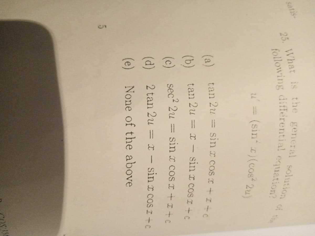 satis-
of
equation?
the
u = (sin )(cos 2u)
sin x cos T+I+C
=
(a) tan 2u
(b)
(d) 2 tan 2u = x – sin I coS I +C
(e) None of the above
5
