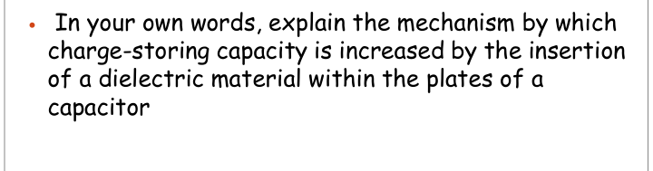 In your own words, explain the mechanism by which
charge-storing capacity is increased by the insertion
of a dielectric material within the plates of a
сарасitor
