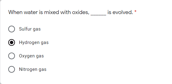 When water is mixed with oxides,
is evolved. *
Sulfur gas
Hydrogen gas
Oxygen gas
Nitrogen gas
