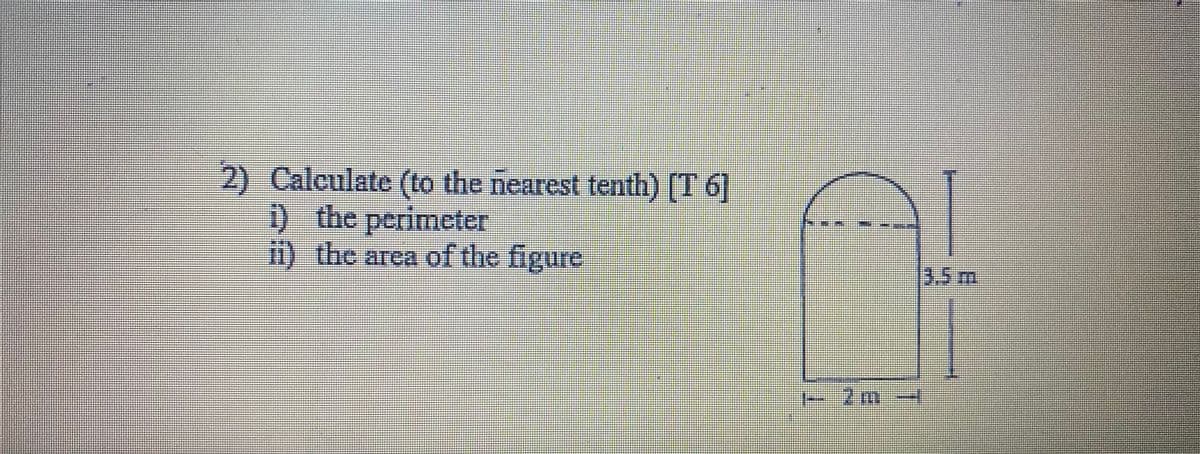 2) Calculate (to the nearest tenth) [T 6]
D
) the perimeter
i) the area of the figure
3.5m
2.m
