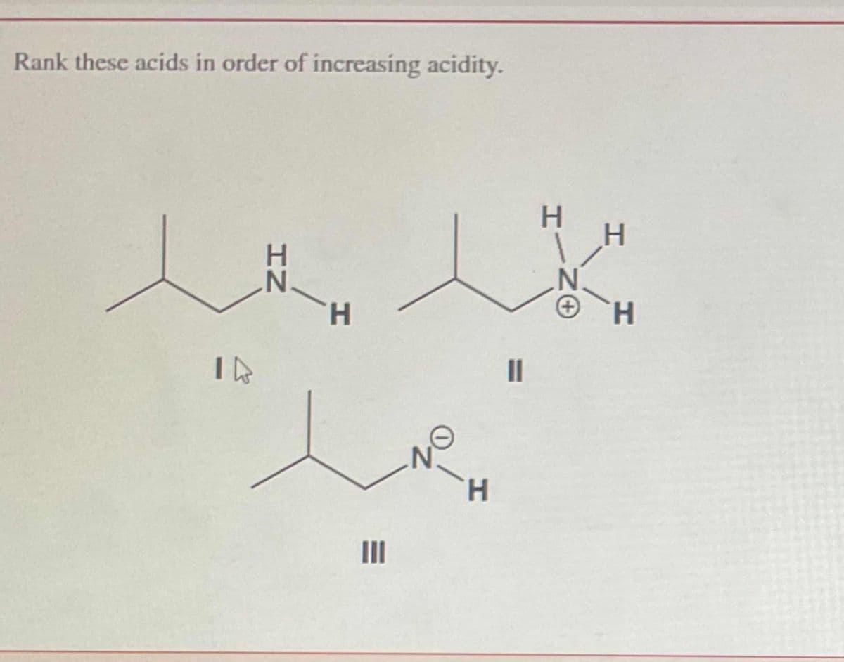 Rank these acids in order of increasing acidity.
T
H
N
Η
11
NO
I
H
N
H
+ H