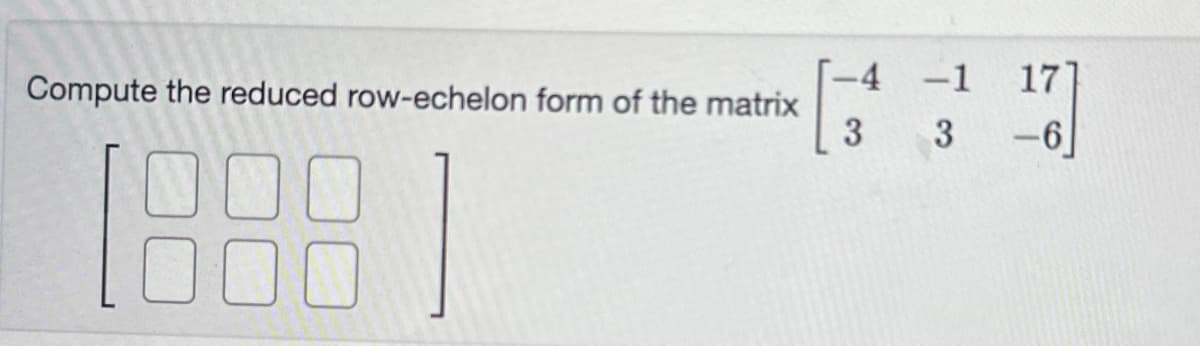 Compute the reduced row-echelon form of the matrix
1.8881
-4 -1
3
3
17
-6]