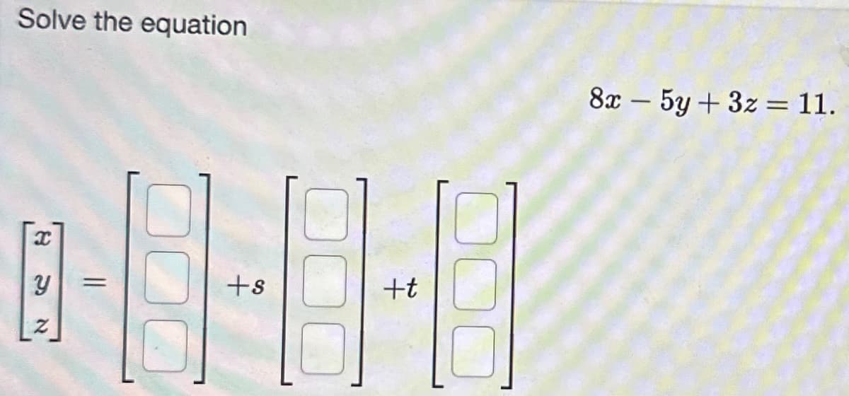 Solve the equation
X
Y =
N
1-0-8
+s
+t
8x - 5y + 3z = 11.