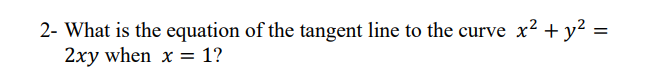 2- What is the equation of the tangent line to the curve x² + y² =
2xy when x = 1?