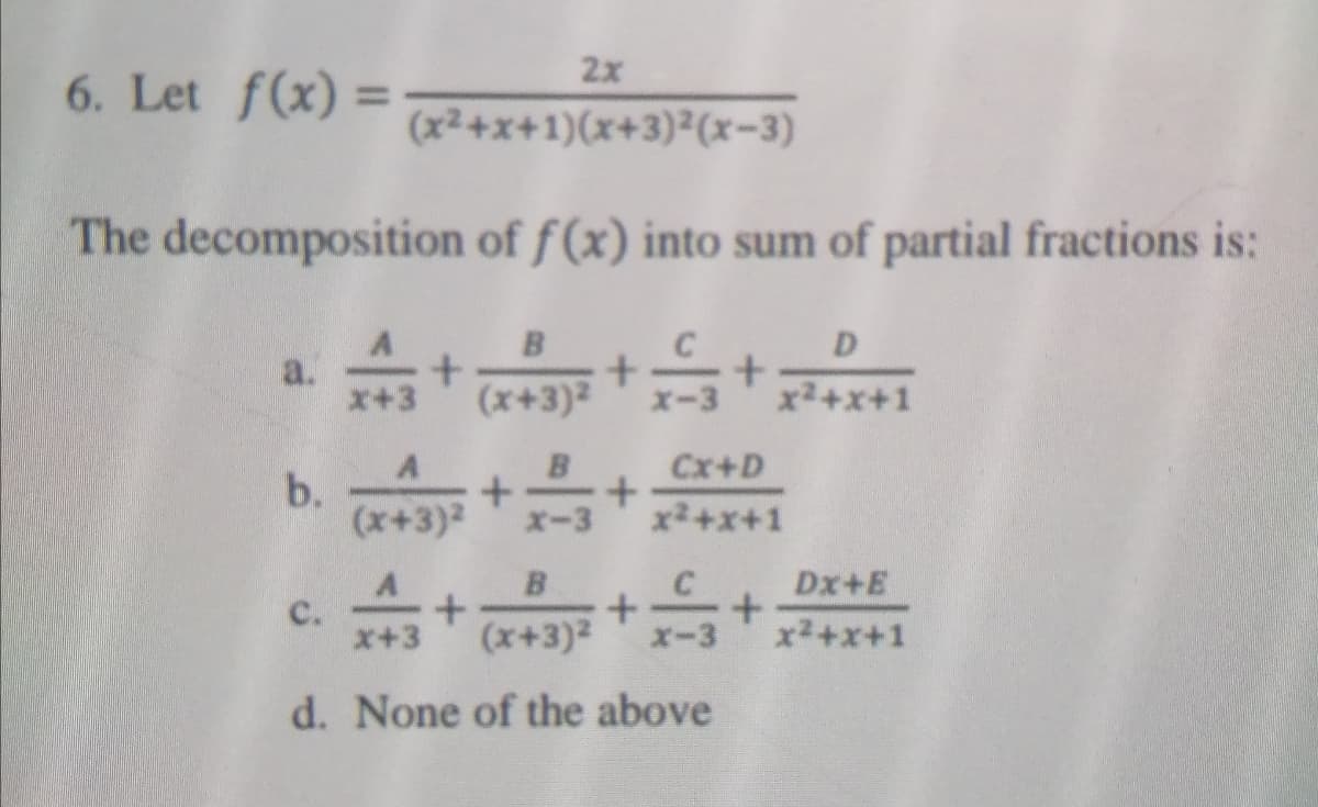 2x
6. Let f(x) =
%3D
(x2+x+1)(x+3)²(x-3)
The decomposition of f(x) into sum of partial fractions is:
B
D.
a.
(x+3)2
+x+1
Cx+D
b.
(x+3)2
x2+x+1
B
Dx+E
C.
x+3
(x+3)2
x2+x+1
x-3
d. None of the above
