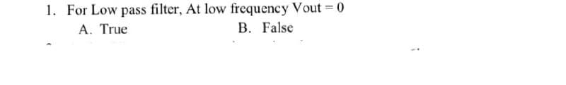 1. For Low pass filter, At low frequency Vout = 0
A. True
B. False
!