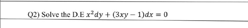 Q2) Solve the D.E x?dy + (3xy– 1)dx = 0
-
