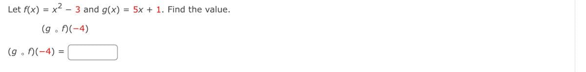 Let f(x) = x² – 3 and g(x) = 5x + 1. Find the value.
X
(gof)(-4)
(g. f)(-4)=