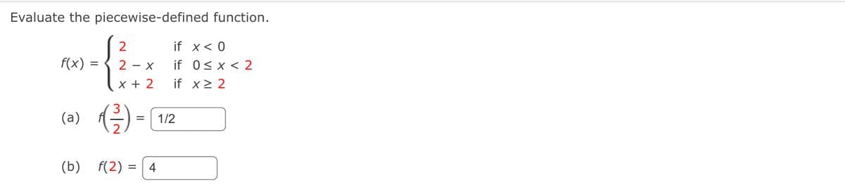 Evaluate the piecewise-defined function.
f(x) =
2
2 - X
x + 2
3
(a) f(-²/-)
(b) f(2)=
=
if x < 0
if 0≤x < 2
if x ≥ 2
= 1/2
4
