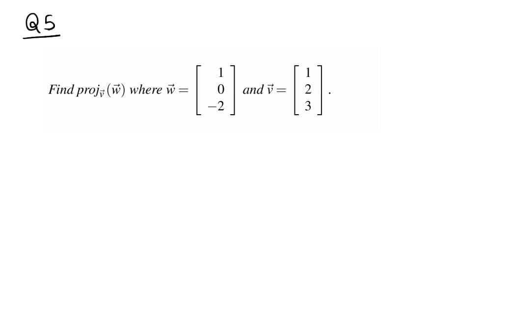 Q5
Find proj; (w) where w
and v
2
3
