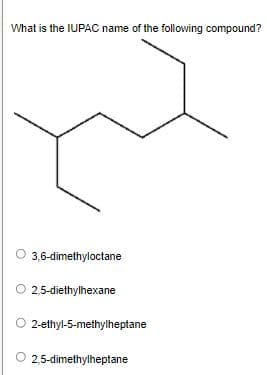 What is the IUPAC name of the following compound?
3,6-dimethyloctane
2,5-diethylhexane
2-ethyl-5-methylheptane
2,5-dimethylheptane
