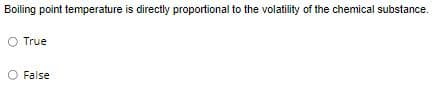 Boiling point temperature is directly proportional to the volatility of the chemical substance.
O True
False
