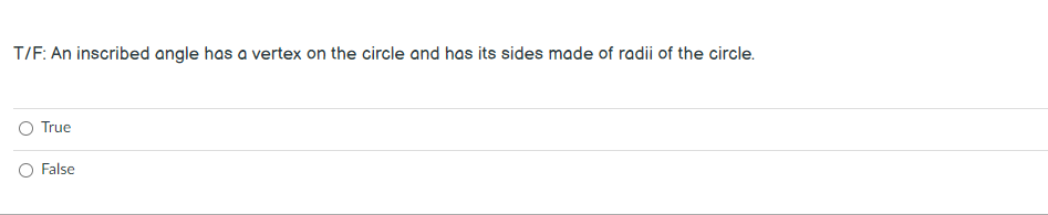 T/F: An inscribed angle has a vertex on the circle and has its sides made of radii of the circle.
True
False
