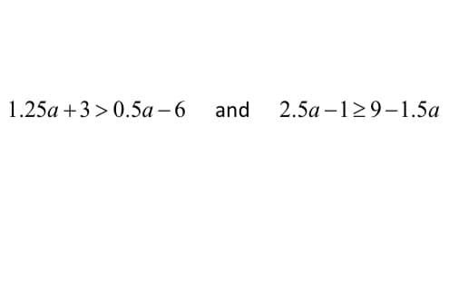 1.25a +3> 0.5a-6 and 2.5a 129-1.5a