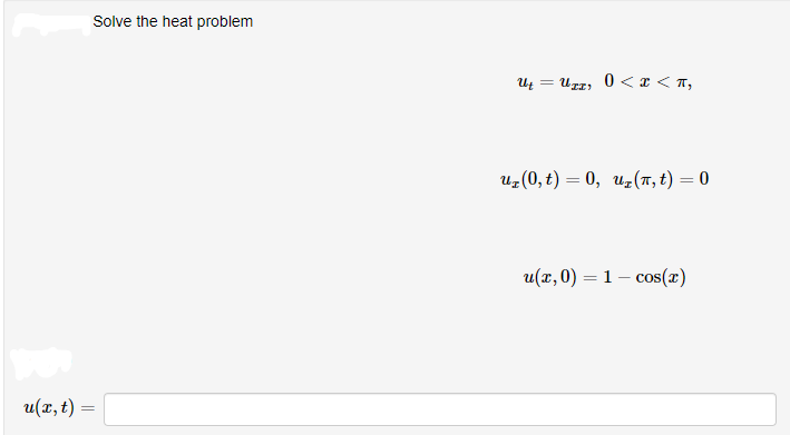 Solve the heat problem
Ut = Uzz, 0 < I < 7,
uz(0, t) = 0, Uz(7, t) = 0
u(x, 0) = 1 – cos(x)
u(x, t) =
