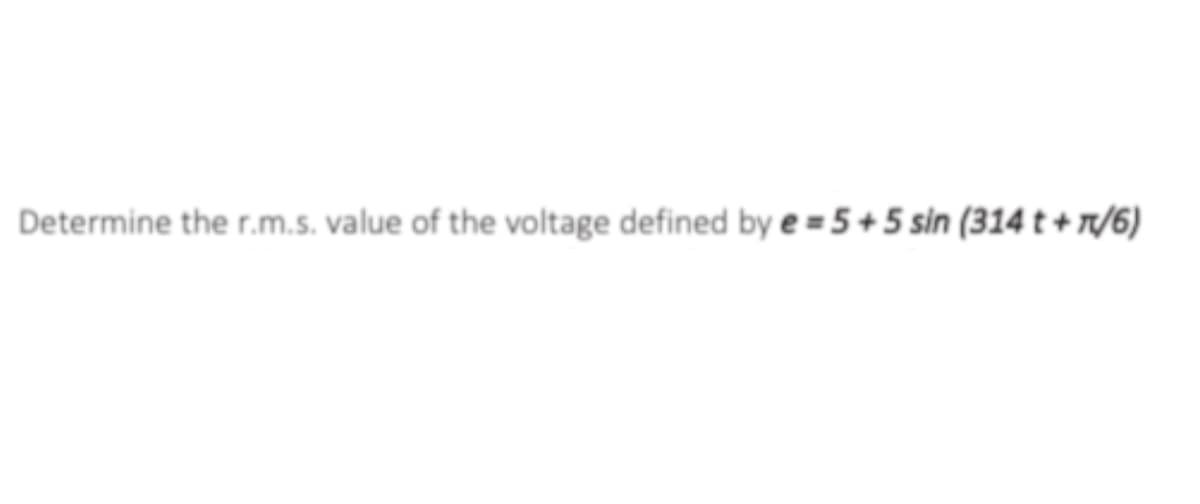 Determine the r.m.s. value of the voltage defined by e=5+5 sin (314 t + π/6)