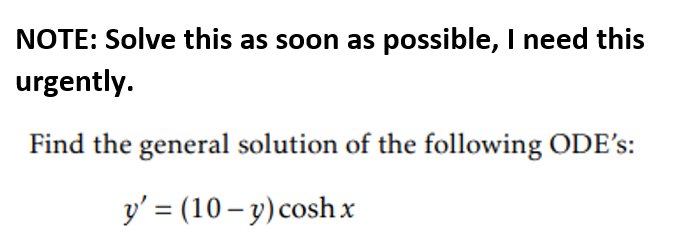 NOTE: Solve this as soon as possible, I need this
urgently.
Find the general solution of the following ODE's:
y' = (10 – y) coshx
