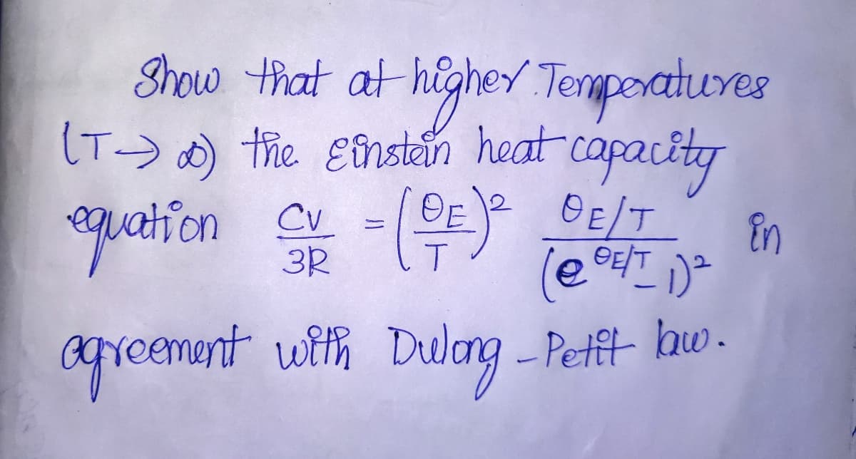 Show that at higher Tenmporatures
(T-> ) the Eînstein heat capacity
epation -(E)e GE/T
Cv
3R
En
areement with Dulang - Petft- hw.
