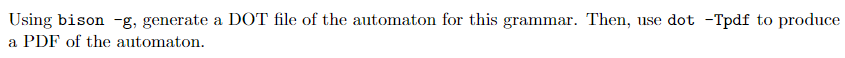 Using bison -g, generate a DOT file of the automaton for this grammar. Then, use dot -Tpdf to produce
a PDF of the automaton.
