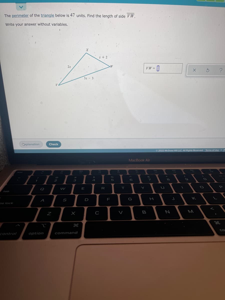 The perimeter of the triangle below is 47 units. Find the length of side VW.
Write your answer without variables.
z+ 2
2z
VW = |
3z - 3
Explanation
Check
O 2022 McGraw Hill LLC. All Rights Reserved. Terms of Use
MacBook Air
SAP
%23
4
9
Q
E
R
Y
tab
K
A
S
D
ps lock
B
N
M
CO
control
option
command
