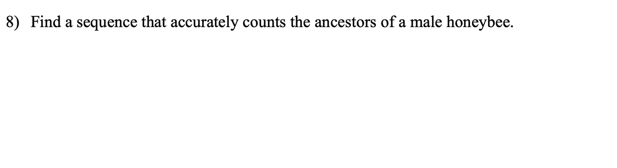 8) Find a sequence that accurately counts the ancestors of a male honeybee.