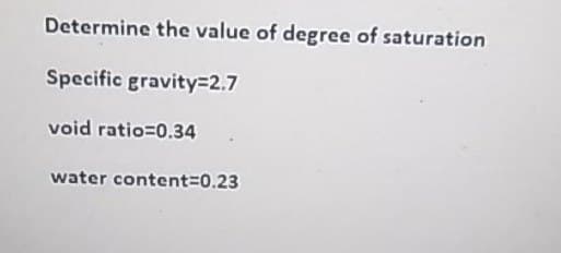 Determine the value of degree of saturation
Specific gravity32.7
void ratio=0.34
water content=D0.23
