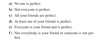 a) No one is perfect.
b) Not everyone is perfect.
c) All your friends are perfect.
d) At least one of your friends is perfect.
e) Everyone is your friend and is perfect.
f) Not everybody is your friend or someone is not per-
fect.