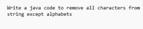 Write a java code to remove all characters from
string except alphabets