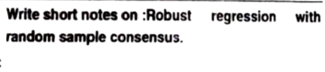 Write short notes on :Robust
random sample consensus.
regression with