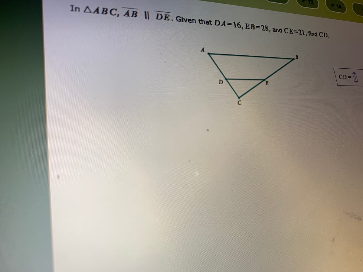 In AABC, AB DE.Given that DA=16, EB=28, and CE=21, find CD.
14
CD =
D.
E
C
