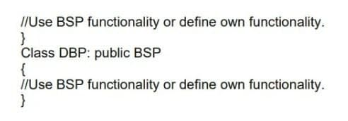 //Use BSP functionality or define own functionality.
}
Class DBP: public BSP
{
//Use BSP functionality or define own functionality.
}