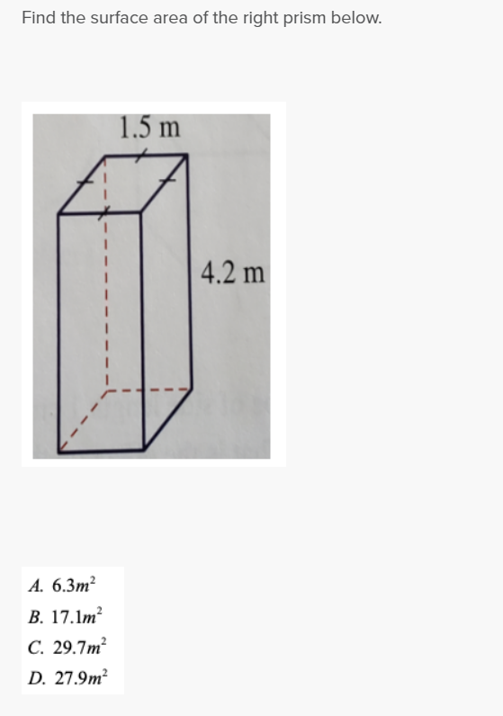 Find the surface area of the right prism below.
I
I
A. 6.3m²
B. 17.1m²
C. 29.7m²
D. 27.9m²
1.5 m
4.2 m