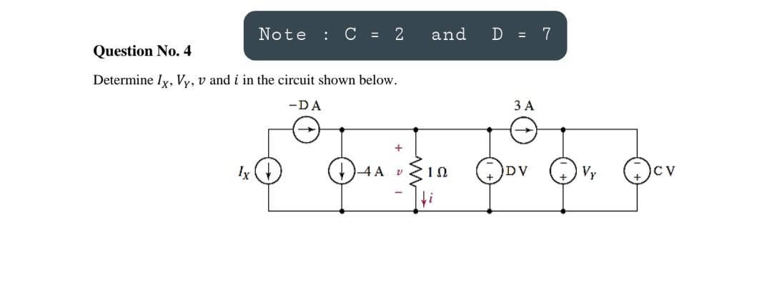 Note
: С -
and
7
Question No. 4
Determine Iy, Vy, v and i in the circuit shown below.
-DA
3 A
ODv v
DV Vy
Ix
4 A v
CV
