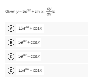 dy
Given y= 5e3 + sin x,
-is
dx
A 15e3* + cosx
B 5e3x + cosx
© 5e3x - cosx
D
D 15e3x - cosx
