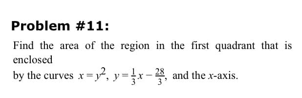 Find the area of the region in the first quadrant that is
enclosed
by the curves x=y, y=x-, and the x-axis.
3
