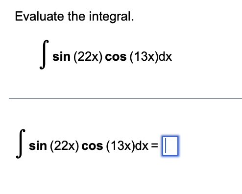 Evaluate the integral.
sin (
sin (22x) cos (13x)dx
S I sin
sin (22x) cos (13x)dx= L