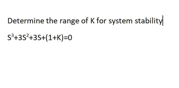 Determine the range of K for system stability
s'+3s?+3S+(1+K)=0
