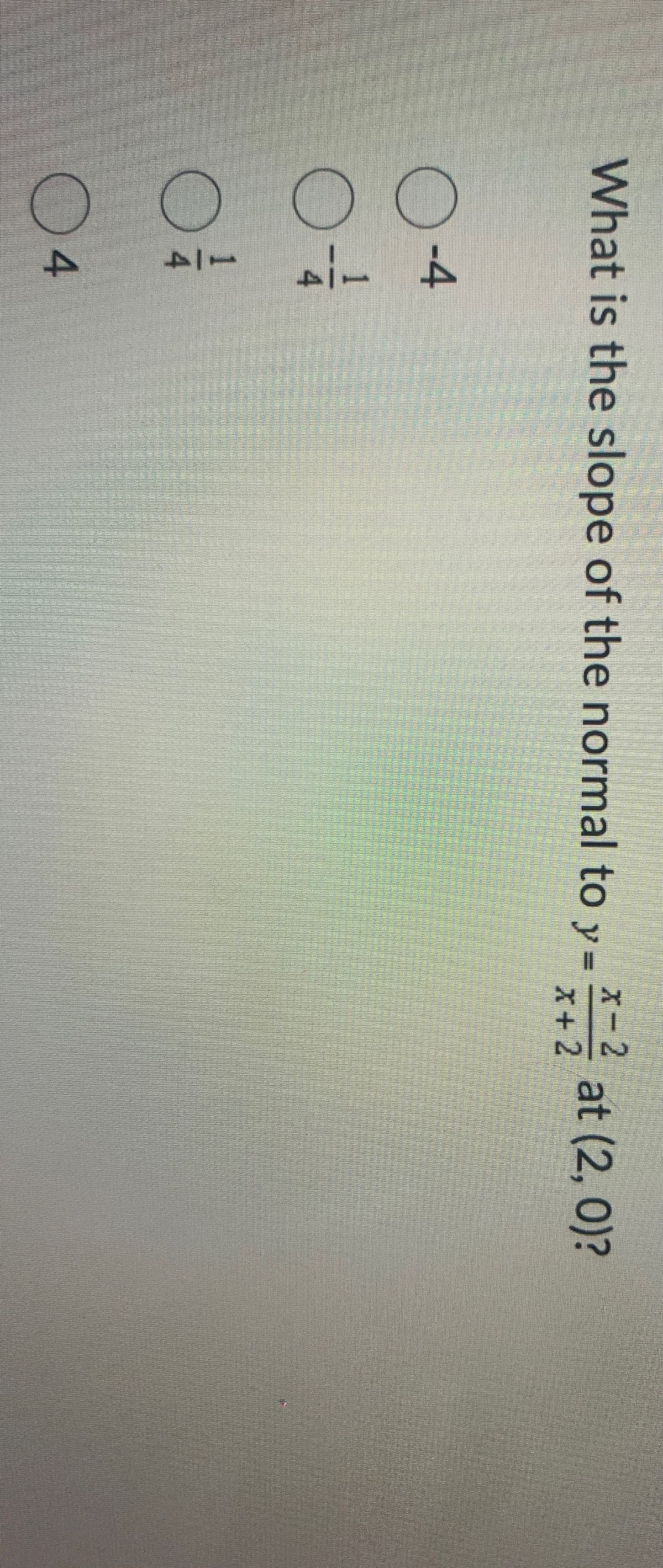 What is the slope of the normal to y=
O
00
4
LA
اح
-4
x 2
x+2
at (2, 0)?