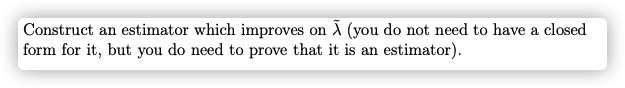 Construct an estimator which improves on A (you do not need to have a closed
form for it, but you do need to prove that it is an estimator).
