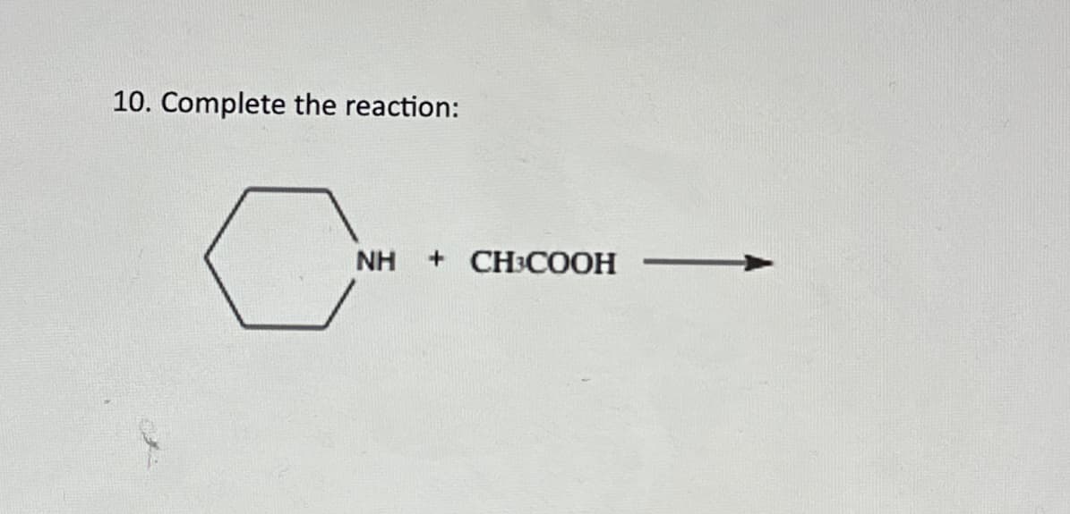 10. Complete the reaction:
NH + CH3COOH