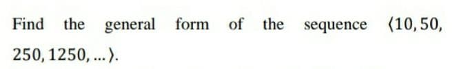 Find
the general form
of
the
sequence (10,50,
250, 1250, ...).
