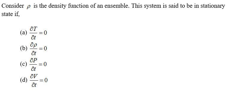 Consider
is the density function of an ensemble. This system is said to be in stationary
state if,
OT
(а)
= 0
ôt
др
(b)
(c)
OV
= 0
(d)
ôt
