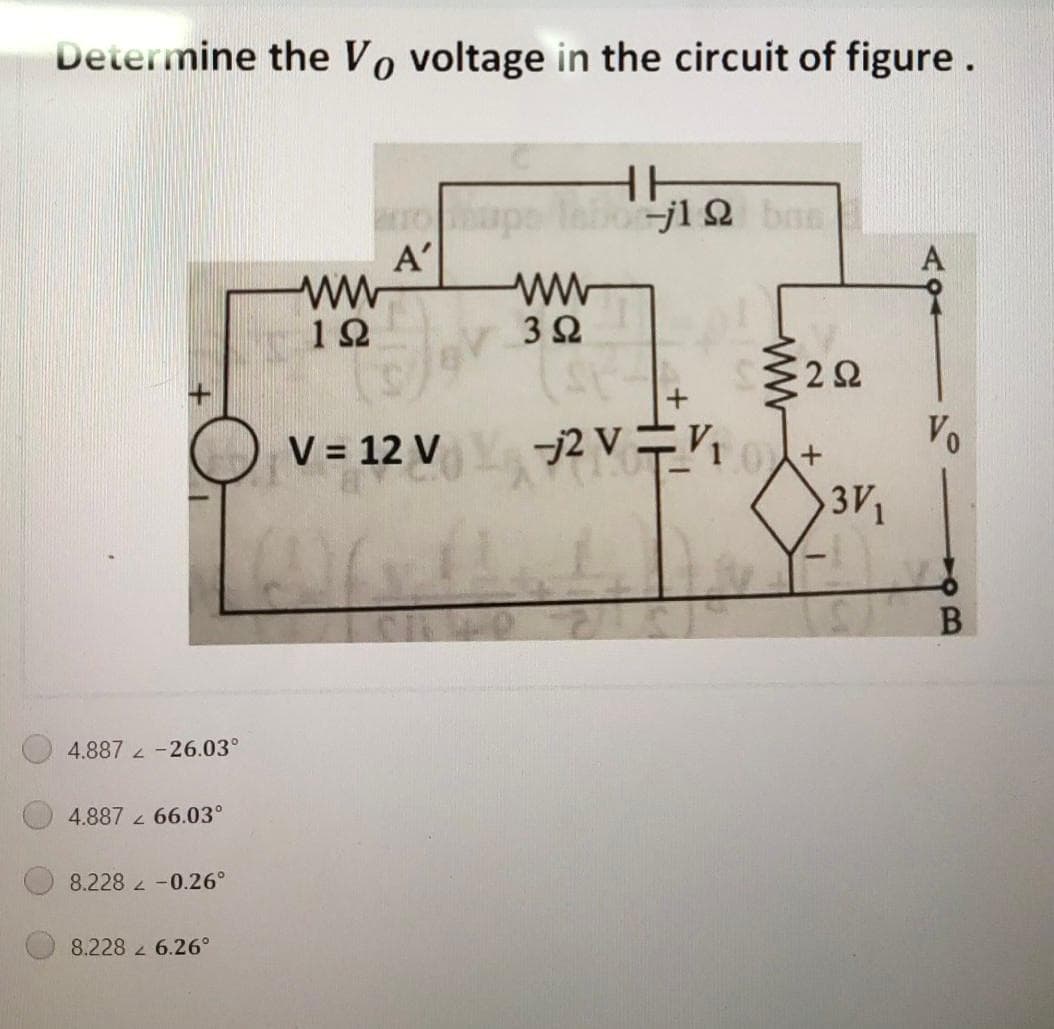 Determine the Vo voltage in the circuit of figure.
rape laijl 2 bas
A'
ww
A
10
3Ω
22
-j2 V=
V = 12 V
Vo
3V
4.887 -26.03°
4.887 z 66.03°
8.228 -0.26°
8.228 2 6.26°
