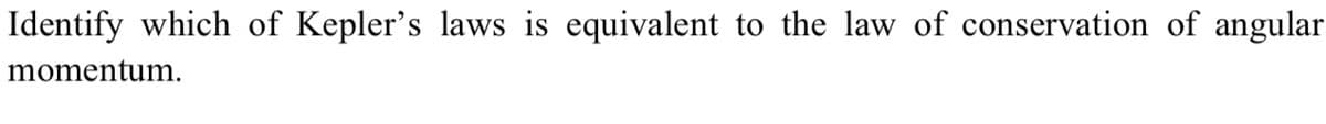 Identify which of Kepler's laws is equivalent to the law of conservation of angular
momentum.
